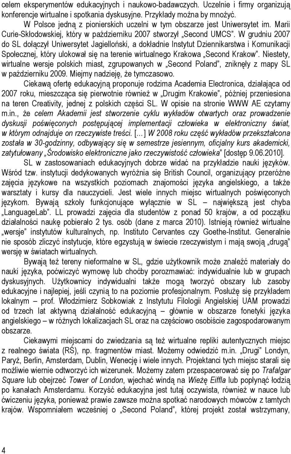 W grudniu 2007 do SL dołączył Uniwersytet Jagielloński, a dokładnie Instytut Dziennikarstwa i Komunikacji Społecznej, który ulokował się na terenie wirtualnego Krakowa Second Krakow.