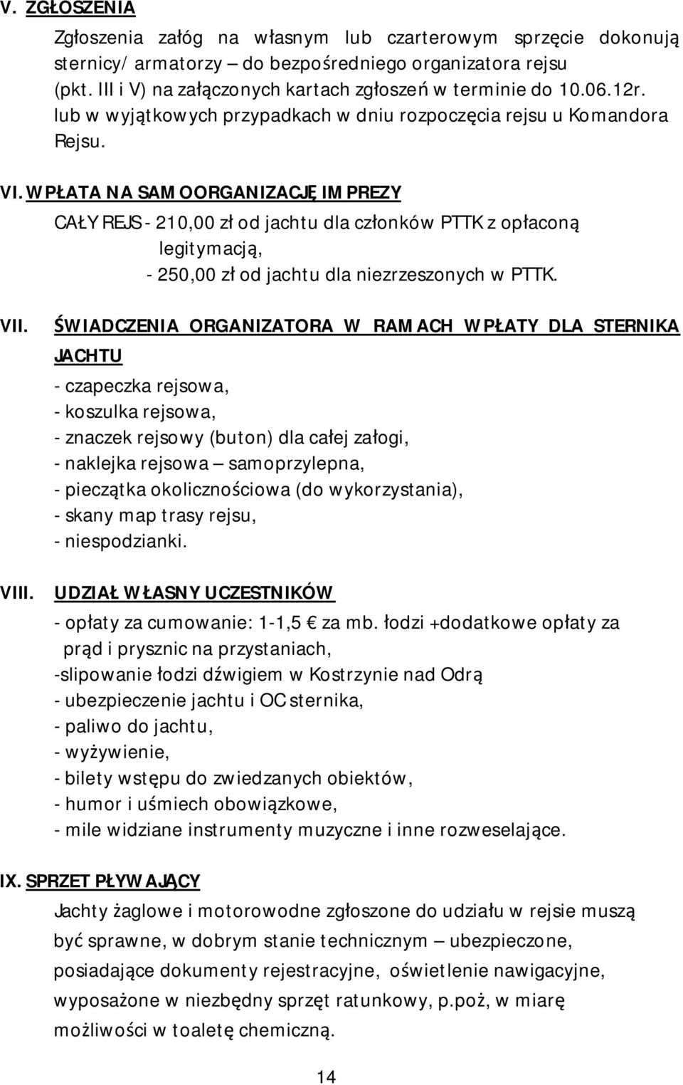 WPŁATA NA SAMOORGANIZACJĘ IMPREZY CAŁY REJS - 210,00 zł od jachtu dla członków PTTK z opłaconą legitymacją, - 250,00 zł od jachtu dla niezrzeszonych w PTTK. VII.