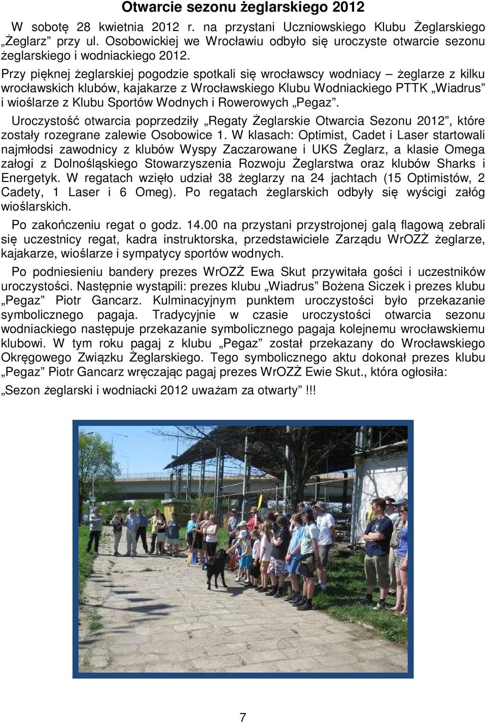 Przy pięknej żeglarskiej pogodzie spotkali się wrocławscy wodniacy żeglarze z kilku wrocławskich klubów, kajakarze z Wrocławskiego Klubu Wodniackiego PTTK Wiadrus i wioślarze z Klubu Sportów Wodnych