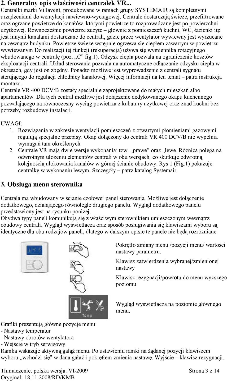 Równocześnie powietrze zużyte głównie z pomieszczeń kuchni, WC, łazienki itp jest innymi kanałami dostarczane do centrali, gdzie przez wentylator wywiewny jest wyrzucane na zewnątrz budynku.