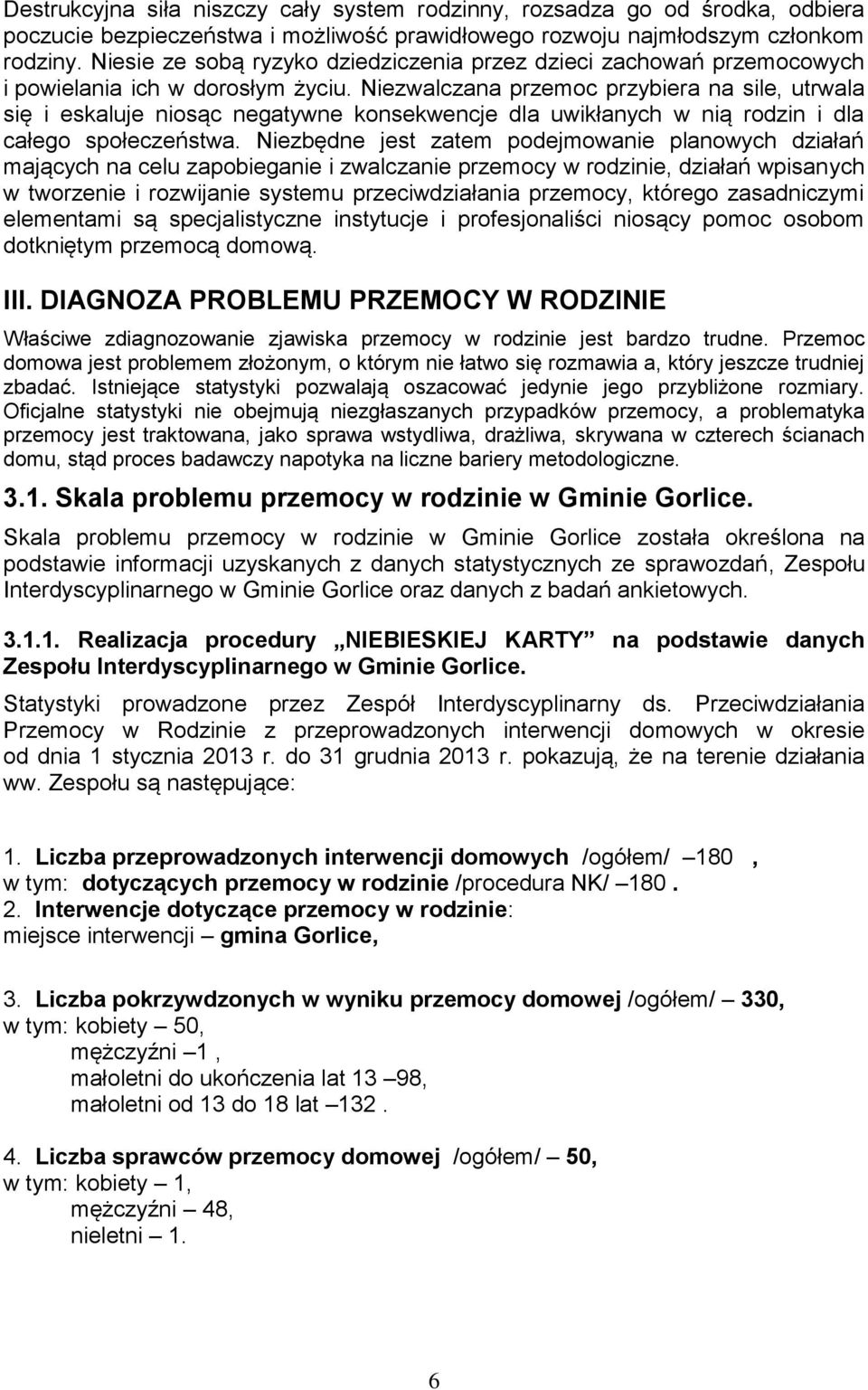 Niezwalczana przemoc przybiera na sile, utrwala się i eskaluje niosąc negatywne konsekwencje dla uwikłanych w nią rodzin i dla całego społeczeństwa.