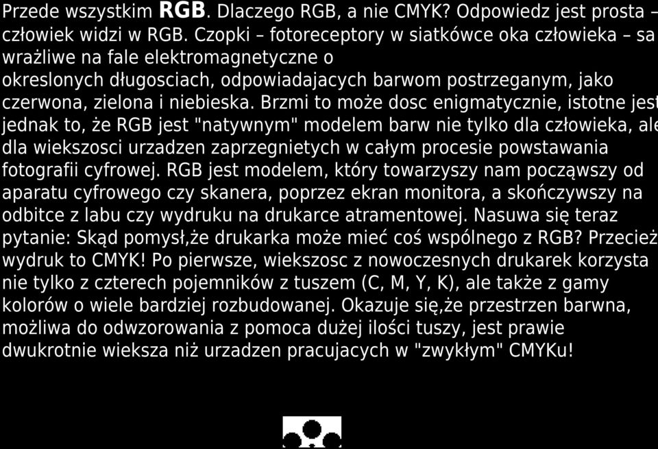 Brzmi to może dosc enigmatycznie, istotne jest jednak to, że RGB jest "natywnym" modelem barw nie tylko dla człowieka, ale dla wiekszosci urzadzen zaprzegnietych w całym procesie powstawania