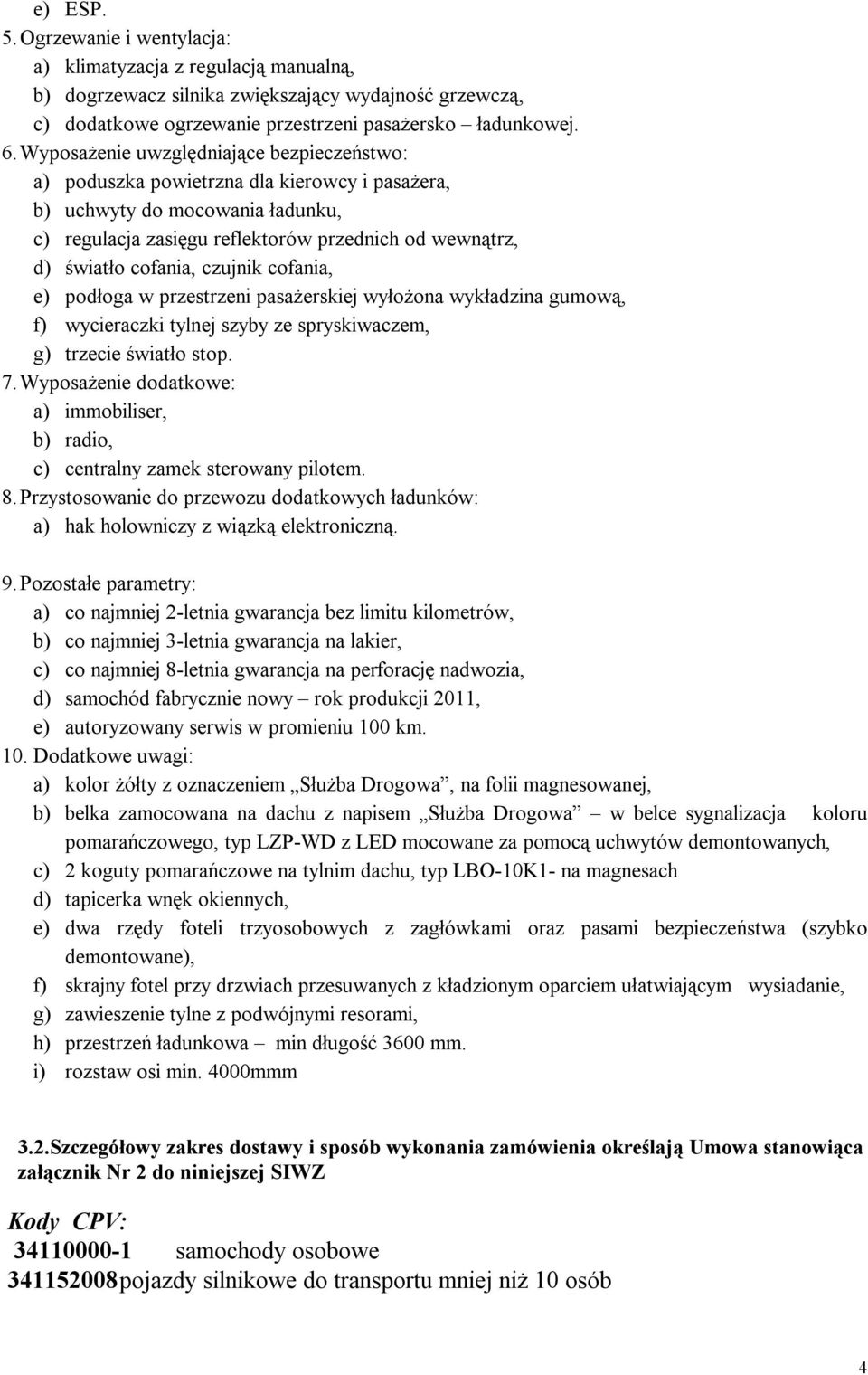 czujnik cofania, e) podłoga w przestrzeni pasażerskiej wyłożona wykładzina gumową, f) wycieraczki tylnej szyby ze spryskiwaczem, g) trzecie światło stop. 7.