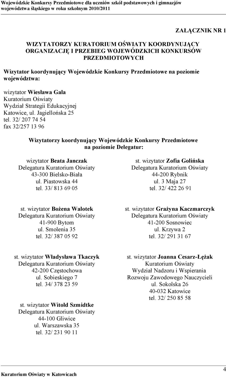 32/ 207 74 54 fax 32/257 13 96 Wizytatorzy koordynujący Wojewódzkie Konkursy Przedmiotowe na poziomie Delegatur: wizytator Beata Janczak 43-300 Bielsko-Biała ul. Piastowska 44 tel. 33/ 813 69 05 st.