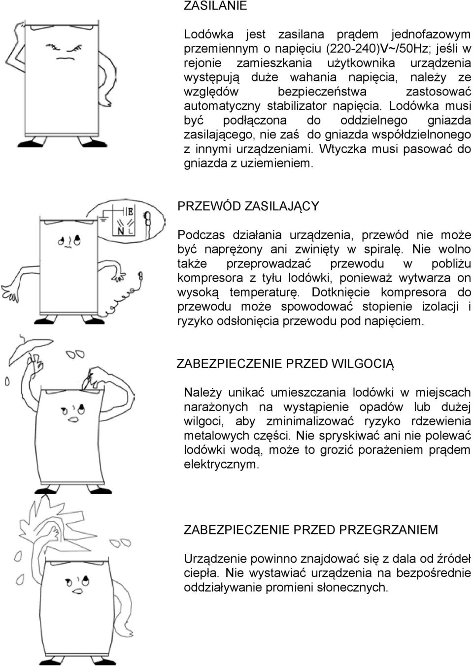 Wtyczka musi pasować do gniazda z uziemieniem. PRZEWÓD ZASILAJĄCY Podczas działania urządzenia, przewód nie może być naprężony ani zwinięty w spiralę.