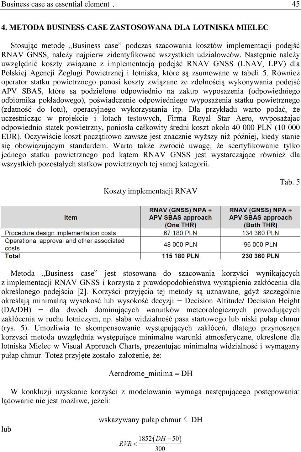 Następnie należy uwzględnić koszty związane z implementacją podejść RNAV GNSS (LNAV, LPV) dla Polskiej Agencji Żeglugi Powietrznej i lotniska, które są zsumowane w tabeli 5.