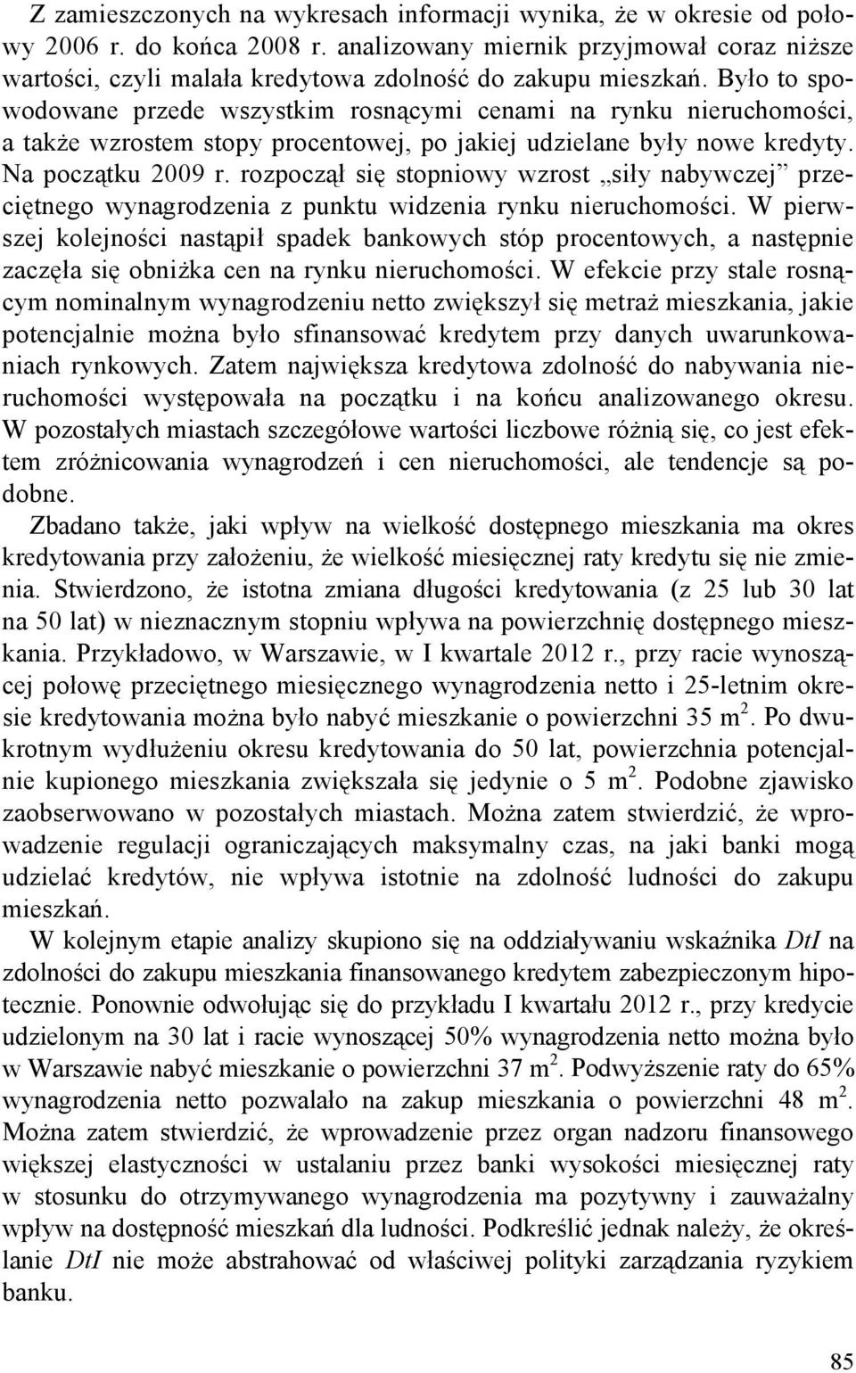 Było to spowodowane przede wszystkim rosnącymi cenami na rynku nieruchomości, a także wzrostem stopy procentowej, po jakiej udzielane były nowe kredyty. Na początku 2009 r.