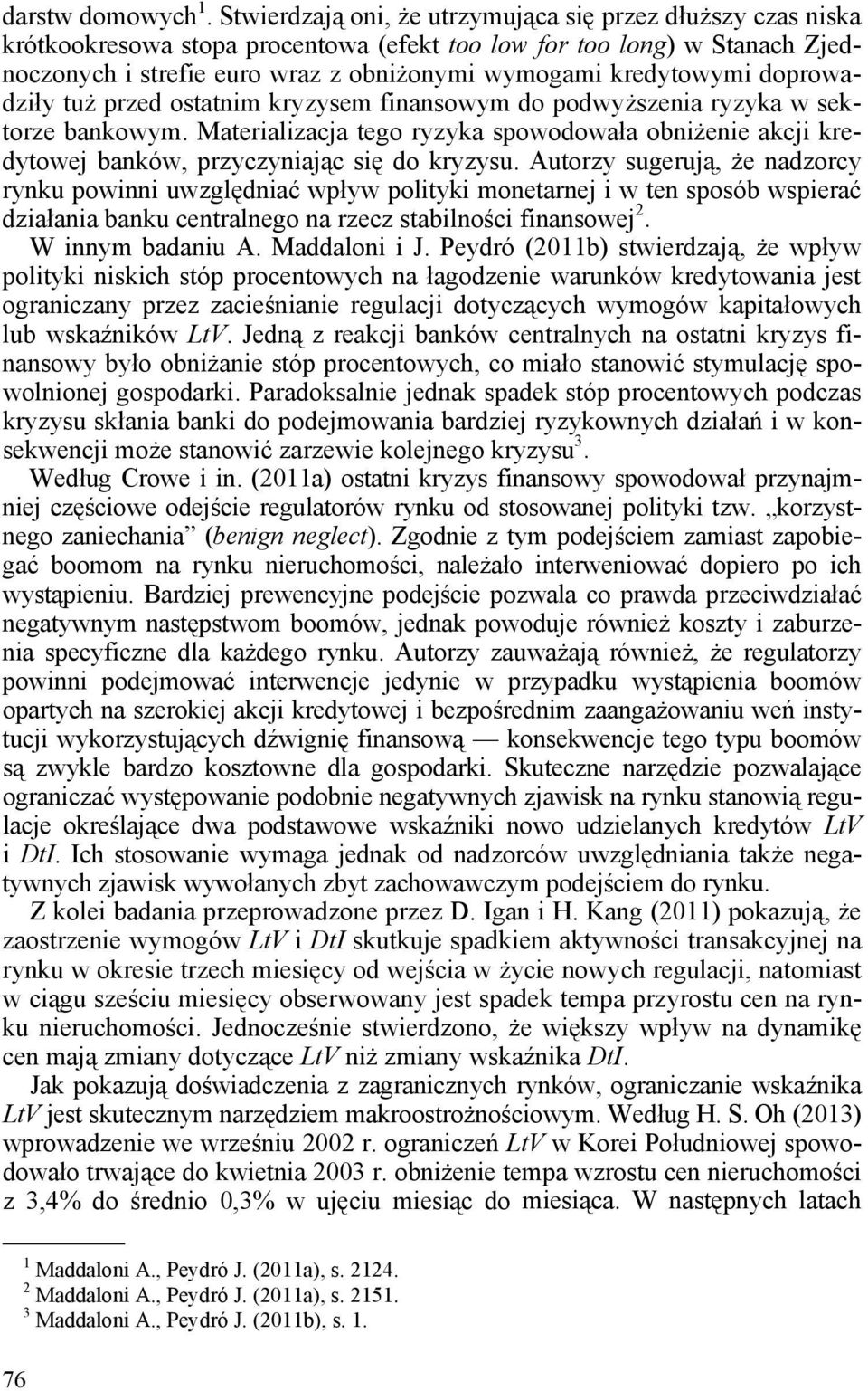 doprowadziły tuż przed ostatnim kryzysem finansowym do podwyższenia ryzyka w sektorze bankowym. Materializacja tego ryzyka spowodowała obniżenie akcji kredytowej banków, przyczyniając się do kryzysu.