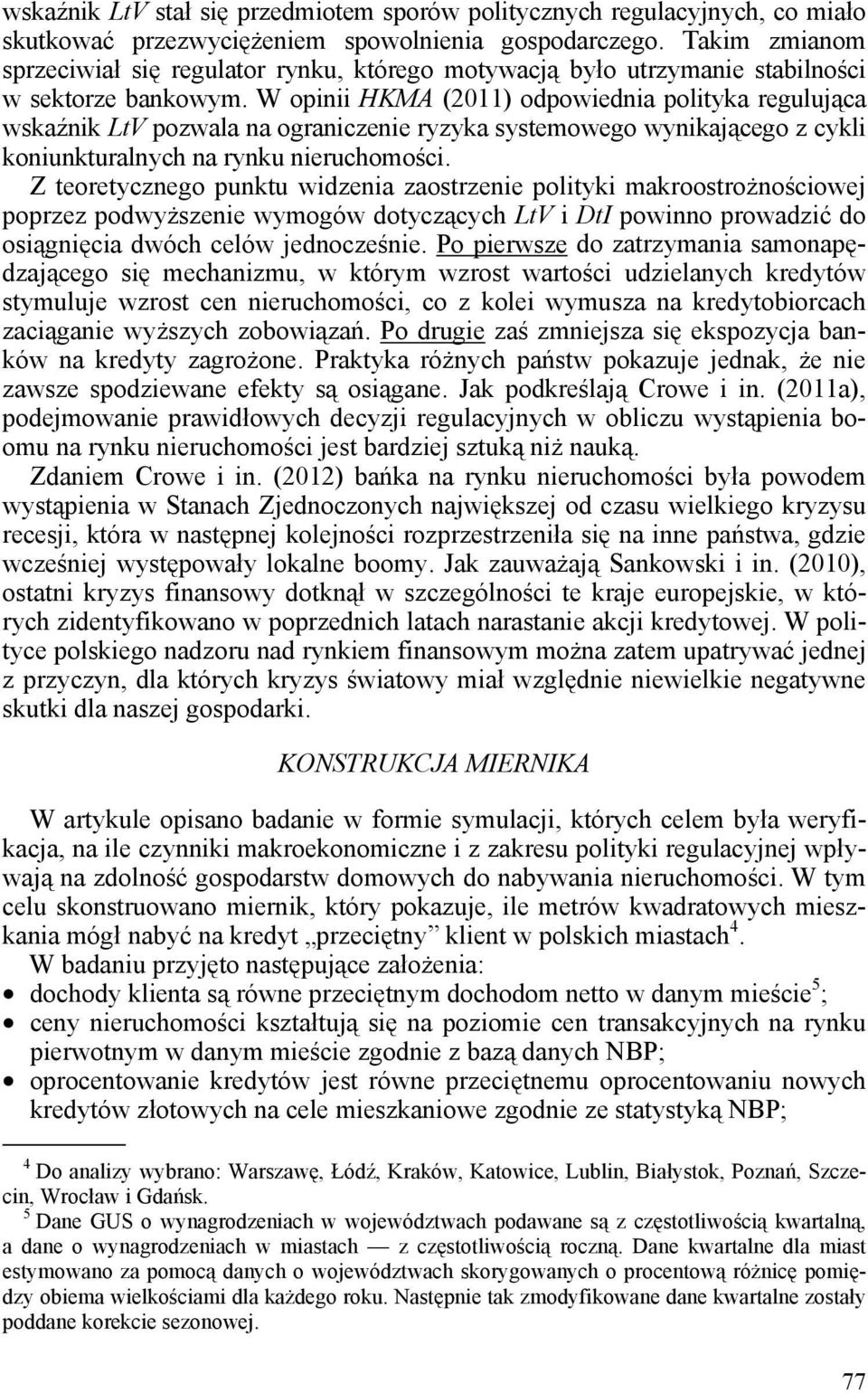 W opinii HKMA (2011) odpowiednia polityka regulująca wskanik LtV pozwala na ograniczenie ryzyka systemowego wynikającego z cykli koniunkturalnych na rynku nieruchomości.