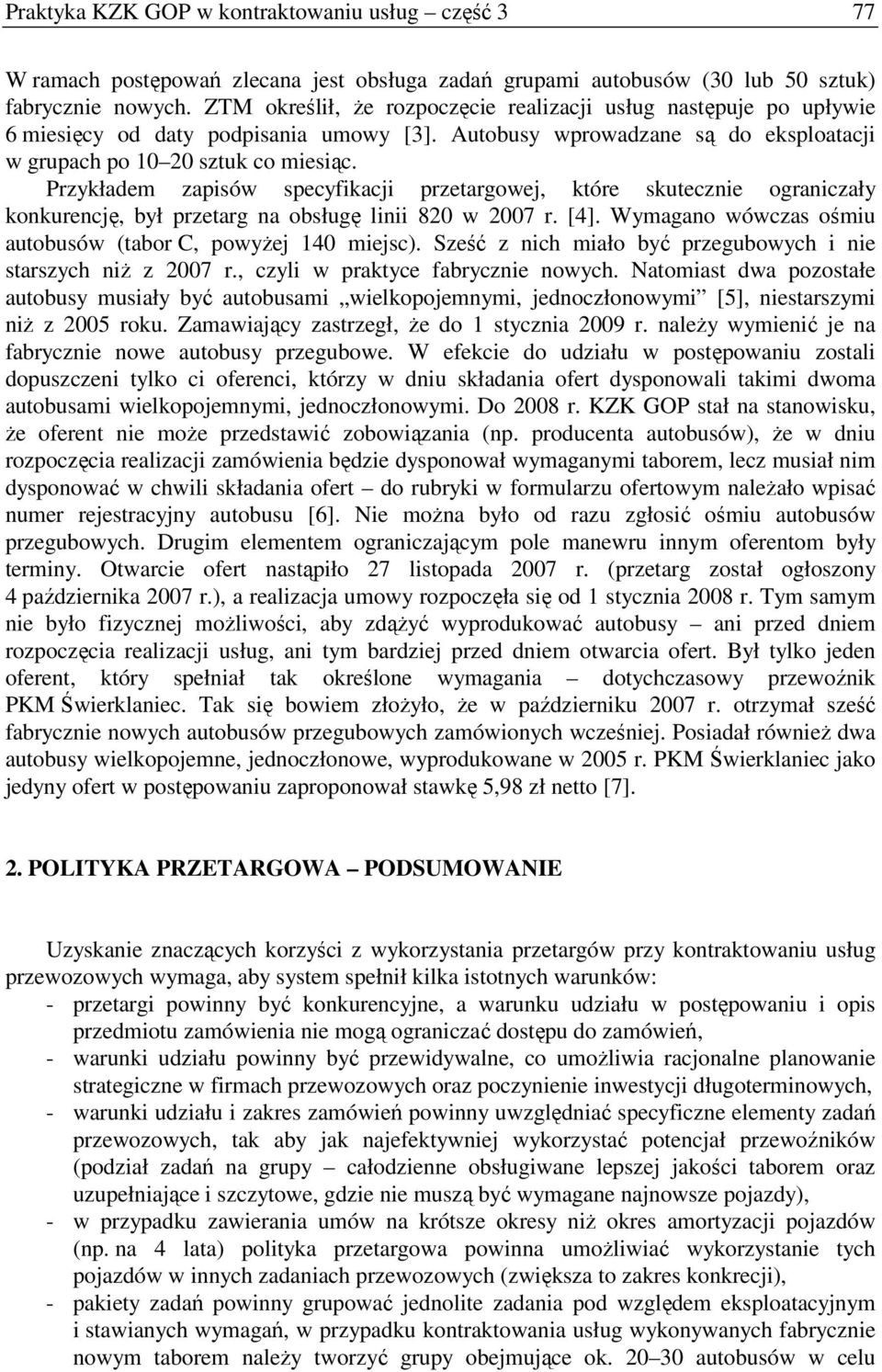 Przykładem zapisów specyfikacji przetargowej, które skutecznie ograniczały konkurencję, był przetarg na obsługę linii 820 w 2007 r. [4]. Wymagano wówczas ośmiu autobusów (tabor C, powyŝej 140 miejsc).