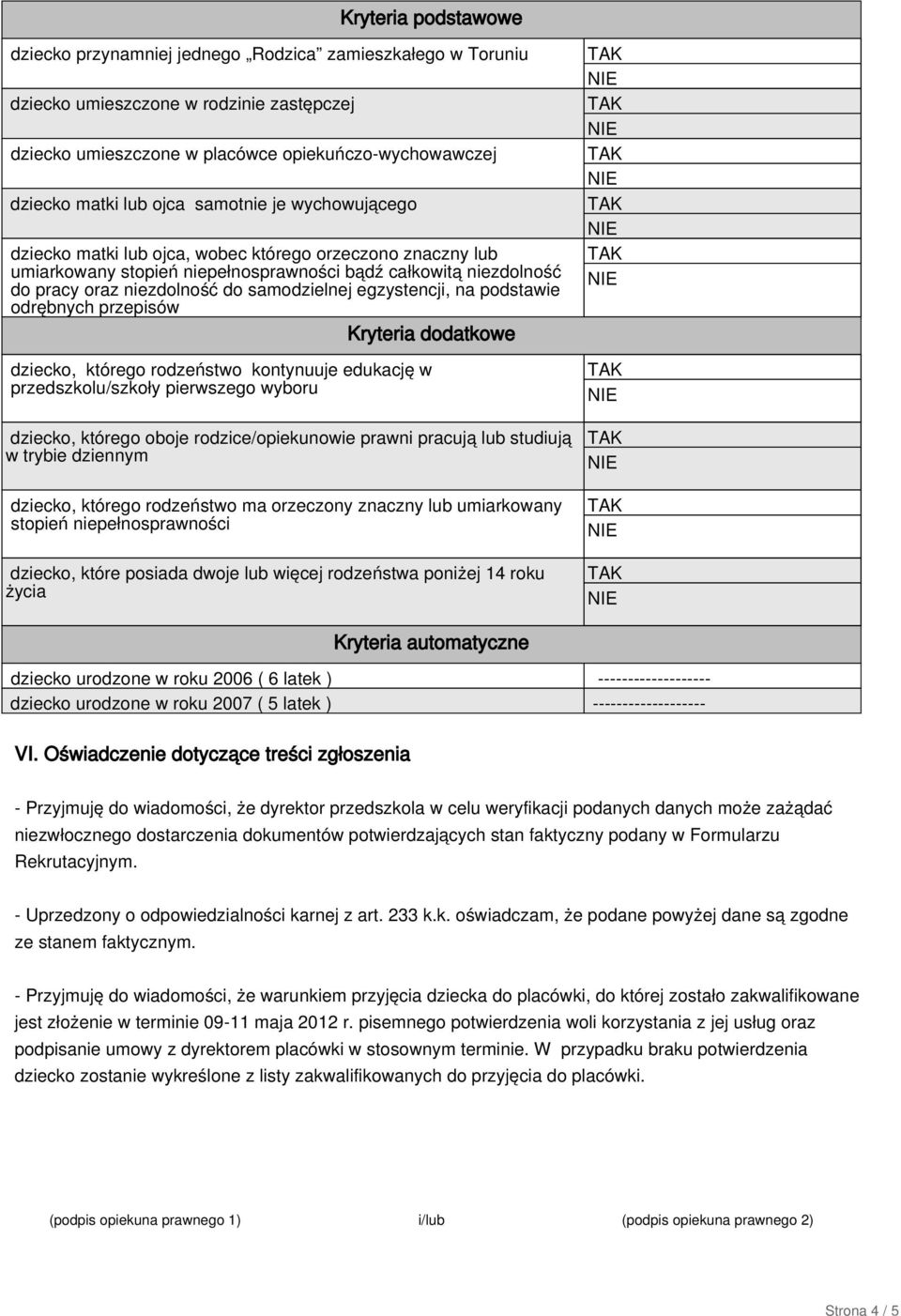 egzystencji, na podstawie odrębnych przepisów Kryteria dodatkowe dziecko, którego rodzeństwo kontynuuje edukację w przedszkolu/szkoły pierwszego wyboru dziecko, którego oboje rodzice/opiekunowie