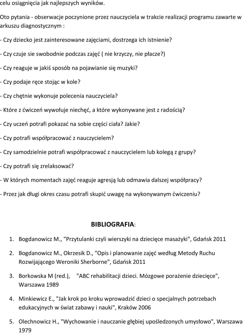 - Czy czuje sie swobodnie podczas zajęć ( nie krzyczy, nie płacze?) - Czy reaguje w jakiś sposób na pojawianie się muzyki? - Czy podaje ręce stojąc w kole?