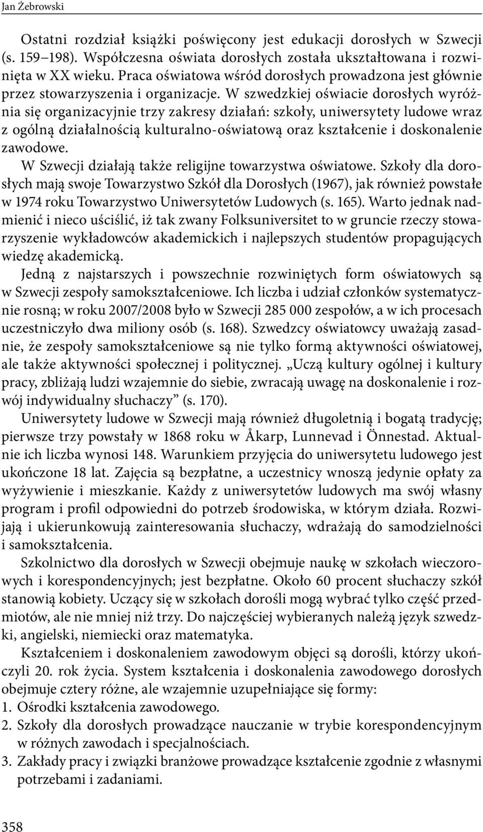 W szwedzkiej oświacie dorosłych wyróżnia się organizacyjnie trzy zakresy działań: szkoły, uniwersytety ludowe wraz z ogólną działalnością kulturalno-oświatową oraz kształcenie i doskonalenie zawodowe.
