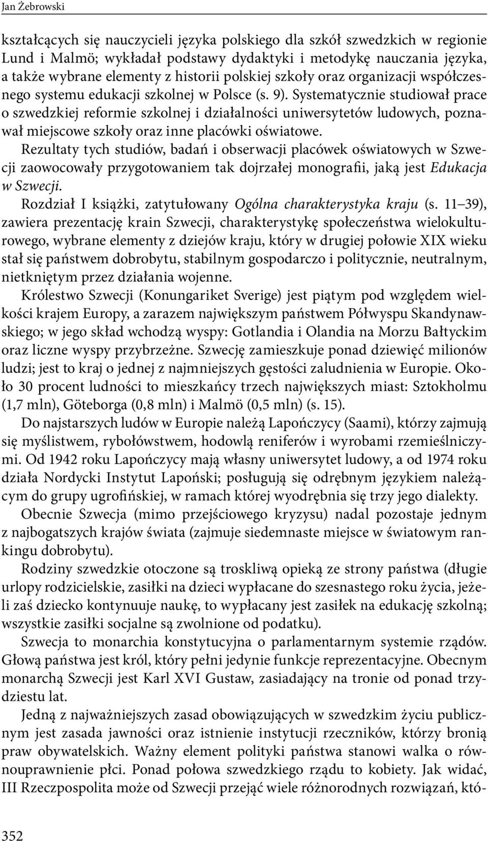 Systematycznie studiował prace o szwedzkiej reformie szkolnej i działalności uniwersytetów ludowych, poznawał miejscowe szkoły oraz inne placówki oświatowe.