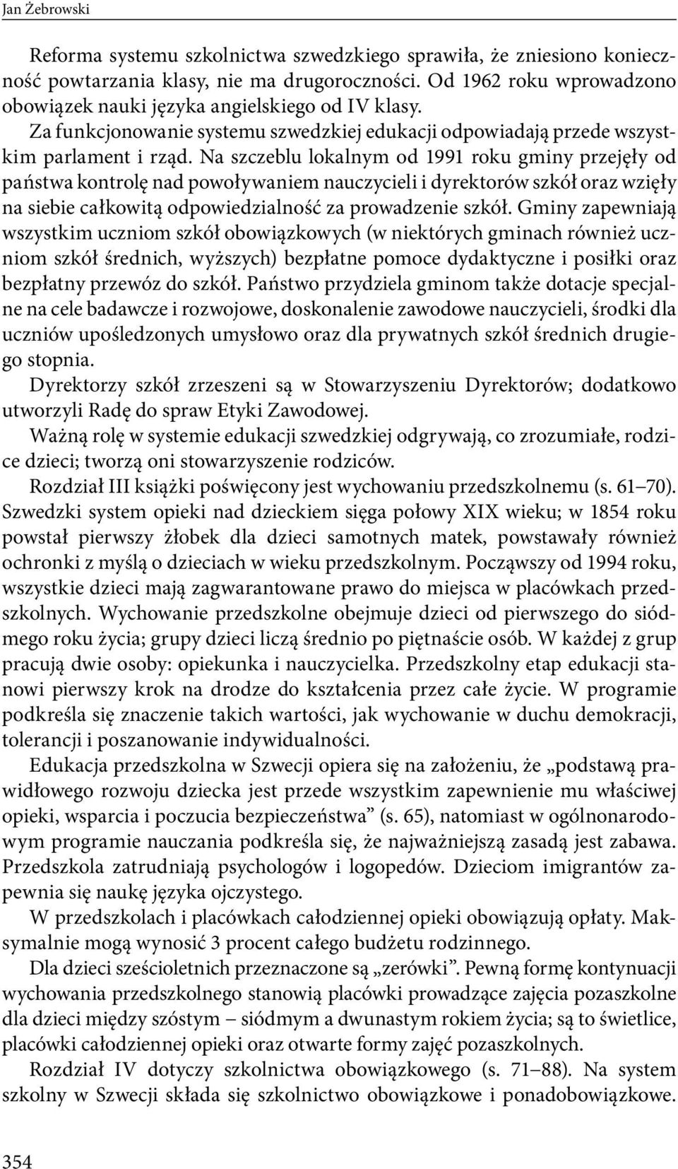 Na szczeblu lokalnym od 1991 roku gminy przejęły od państwa kontrolę nad powoływaniem nauczycieli i dyrektorów szkół oraz wzięły na siebie całkowitą odpowiedzialność za prowadzenie szkół.