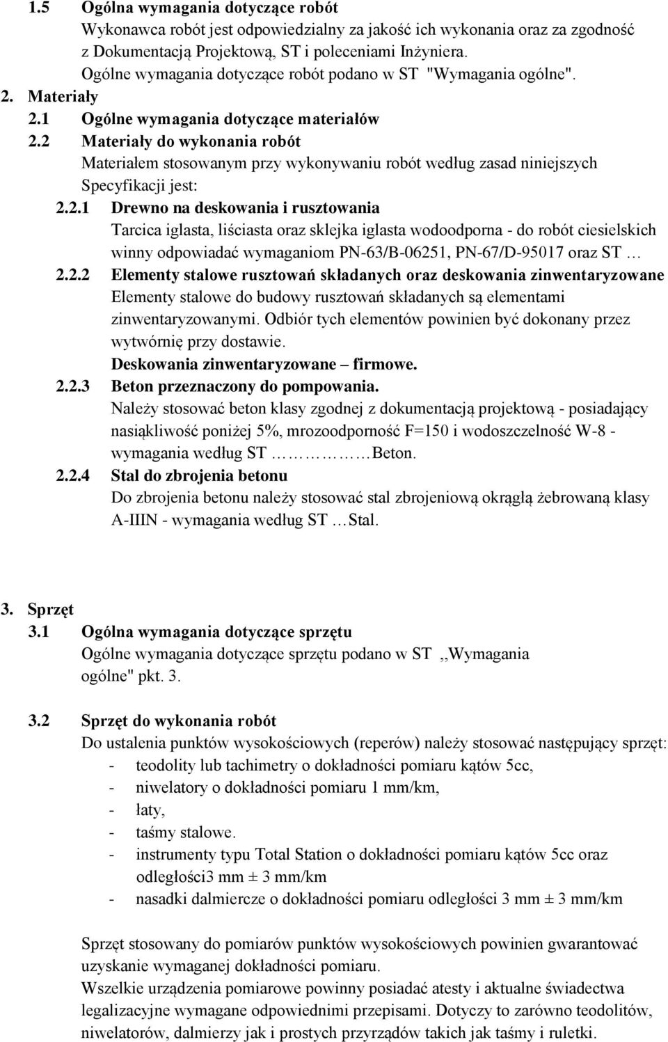 2 Materiały do wykonania robót Materiałem stosowanym przy wykonywaniu robót według zasad niniejszych Specyfikacji jest: 2.2.1 Drewno na deskowania i rusztowania Tarcica iglasta, liściasta oraz sklejka iglasta wodoodporna - do robót ciesielskich winny odpowiadać wymaganiom PN-63/B-06251, PN-67/D-95017 oraz ST 2.