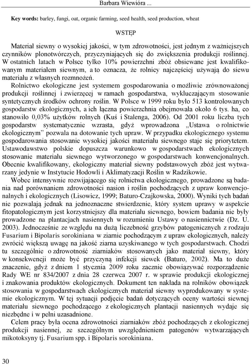 W ostatnich latach w Polsce tylko 10% powierzchni zbóż obsiewane jest kwalifikowanym materiałem siewnym, a to oznacza, że rolnicy najczęściej używają do siewu materiału z własnych rozmnożeń.