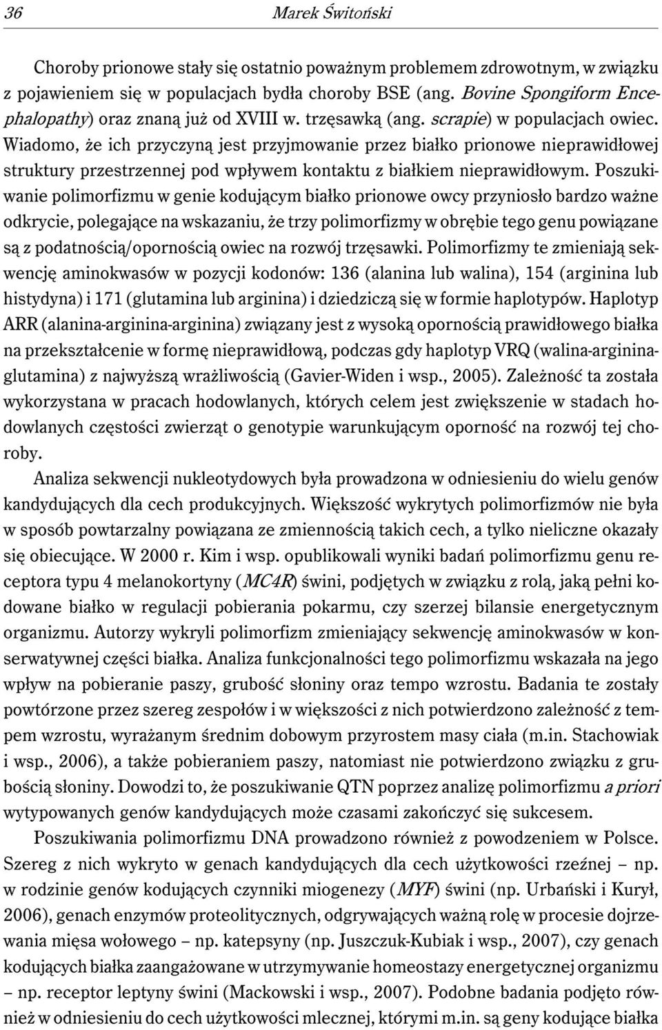 Wiadomo, że ich przyczyną jest przyjmowanie przez białko prionowe nieprawidłowej struktury przestrzennej pod wpływem kontaktu z białkiem nieprawidłowym.