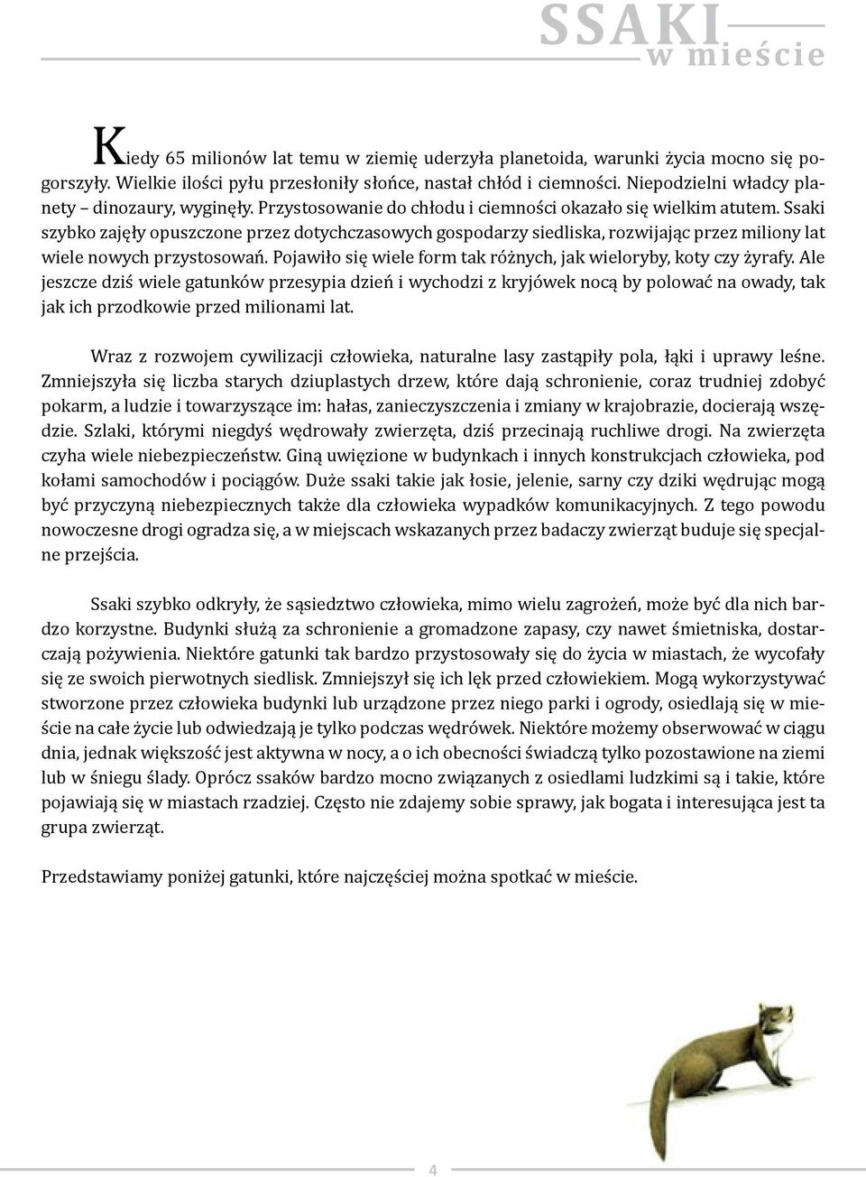 Ssaki szybko zajęły opuszczone przez dotychczasowych gospodarzy siedliska, rozwijając przez miliony lat wiele nowych przystosowań. Pojawiło się wiele form tak różnych, jak wieloryby, koty czy żyrafy.