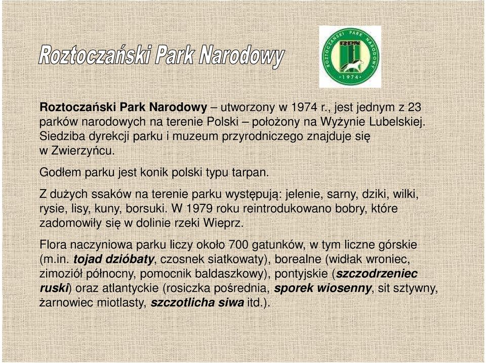 Z dużych ssaków na terenie parku występują: jelenie, sarny, dziki, wilki, rysie, lisy, kuny, borsuki. W 1979 roku reintrodukowano bobry, które zadomowiły się w dolinie rzeki Wieprz.