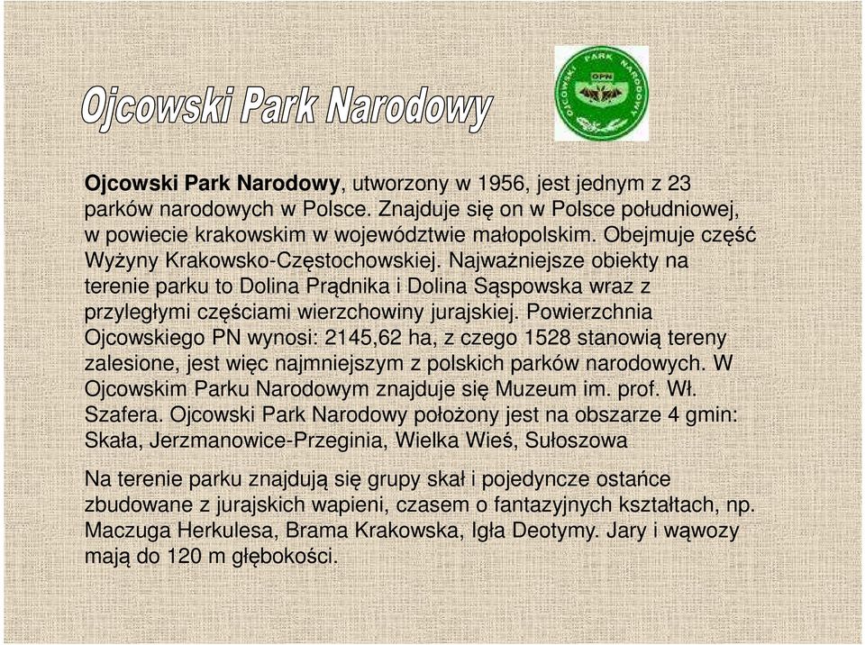 Powierzchnia Ojcowskiego PN wynosi: 2145,62 ha, z czego 1528 stanowią tereny zalesione, jest więc najmniejszym z polskich parków narodowych. W Ojcowskim Parku Narodowym znajduje się Muzeum im. prof.