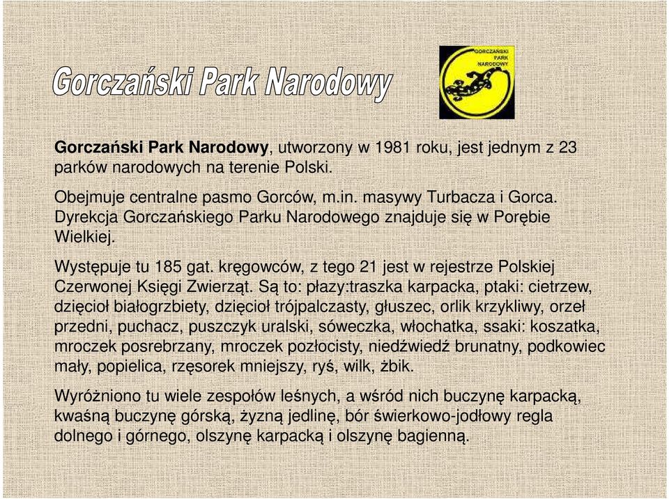 Są to: płazy:traszka karpacka, ptaki: cietrzew, dzięcioł białogrzbiety, dzięcioł trójpalczasty, głuszec, orlik krzykliwy, orzeł przedni, puchacz, puszczyk uralski, sóweczka, włochatka, ssaki: