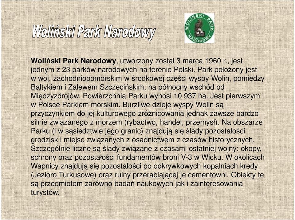 Jest pierwszym w Polsce Parkiem morskim. Burzliwe dzieje wyspy Wolin są przyczynkiem do jej kulturowego zróżnicowania jednak zawsze bardzo silnie związanego z morzem (rybactwo, handel, przemysł).