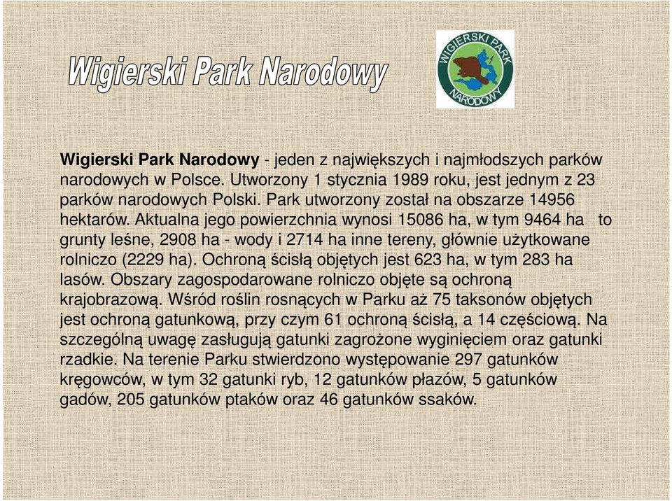 Aktualna jego powierzchnia wynosi 15086 ha, w tym 9464 ha to grunty leśne, 2908 ha - wody i 2714 ha inne tereny, głównie użytkowane rolniczo (2229 ha).