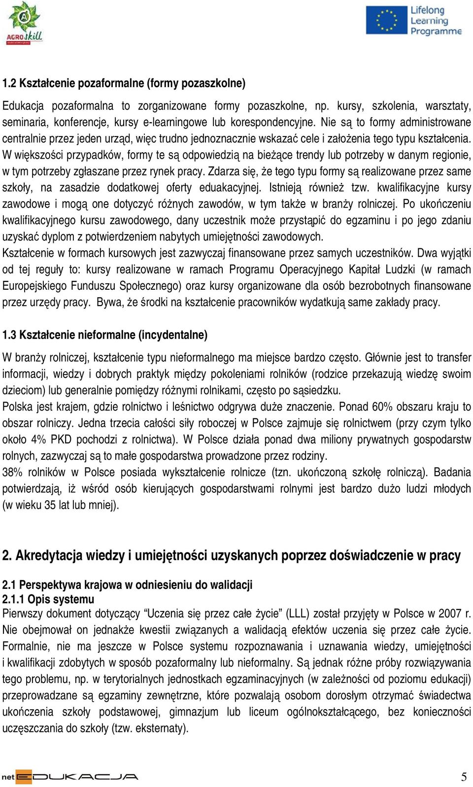 Nie są to formy administrowane centralnie przez jeden urząd, więc trudno jednoznacznie wskazać cele i założenia tego typu kształcenia.