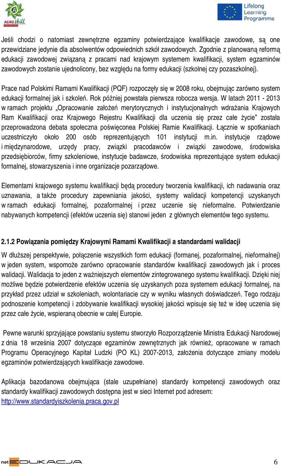 pozaszkolnej). Prace nad Polskimi Ramami Kwalifikacji (PQF) rozpoczęły się w 2008 roku, obejmując zarówno system edukacji formalnej jak i szkoleń. Rok później powstała pierwsza robocza wersja.