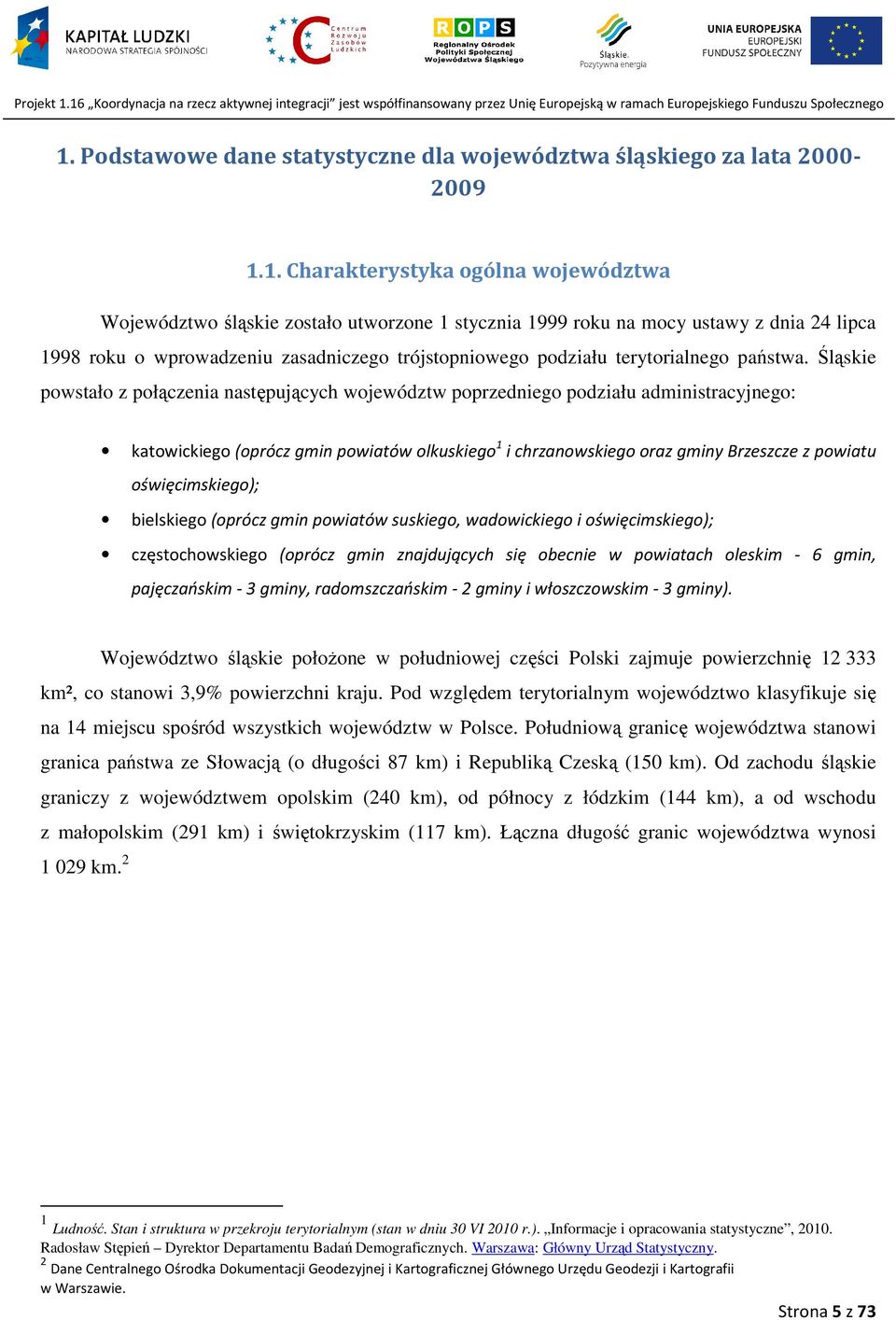 Śląskie powstało z połączenia następujących województw poprzedniego podziału administracyjnego: katowickiego (oprócz gmin powiatów olkuskiego 1 i chrzanowskiego oraz gminy Brzeszcze z powiatu
