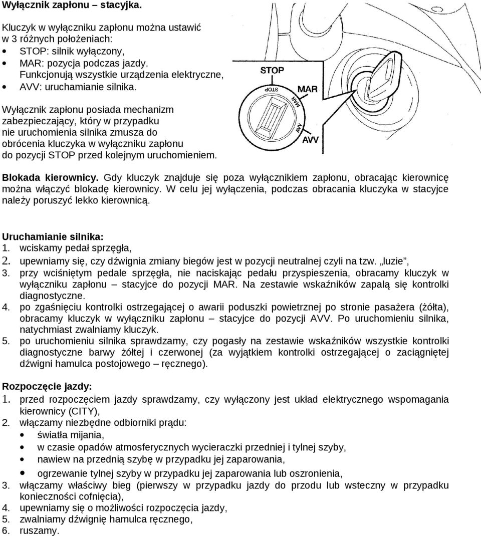 Wyłącznik zapłonu posiada mechanizm zabezpieczający, który w przypadku nie uruchomienia silnika zmusza do obrócenia kluczyka w wyłączniku zapłonu do pozycji STOP przed kolejnym uruchomieniem.