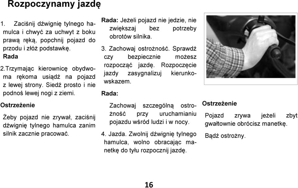 Ostrzeżenie Żeby pojazd nie zrywał, zaciśnij dźwignię tylnego hamulca zanim silnik zacznie pracować. Rada: Jeżeli pojazd nie jedzie, nie zwiększaj bez potrzeby obrotów silnika. 3. Zachowaj ostrożność.