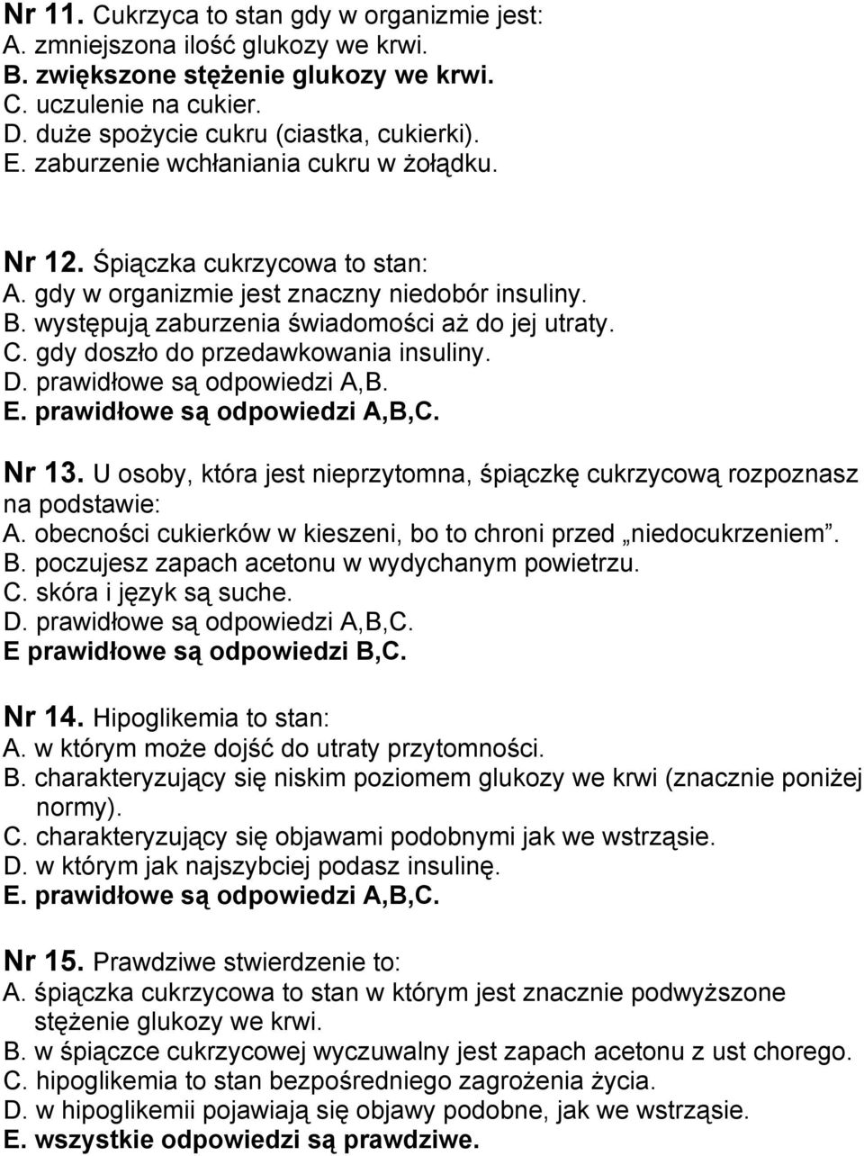 gdy doszło do przedawkowania insuliny. D. prawidłowe są odpowiedzi A,B. E. prawidłowe są odpowiedzi A,B,C. Nr 13. U osoby, która jest nieprzytomna, śpiączkę cukrzycową rozpoznasz na podstawie: A.