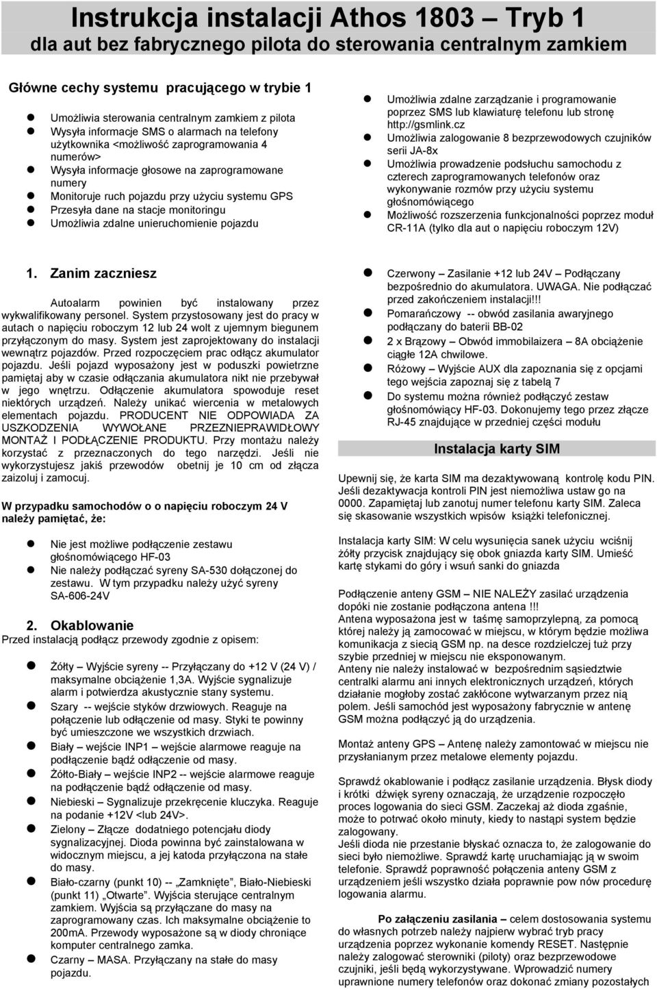 Przesyła dane na stacje monitoringu Umożliwia zdalne unieruchomienie pojazdu Umożliwia zdalne zarządzanie i programowanie poprzez SMS lub klawiaturę telefonu lub stronę http://gsmlink.