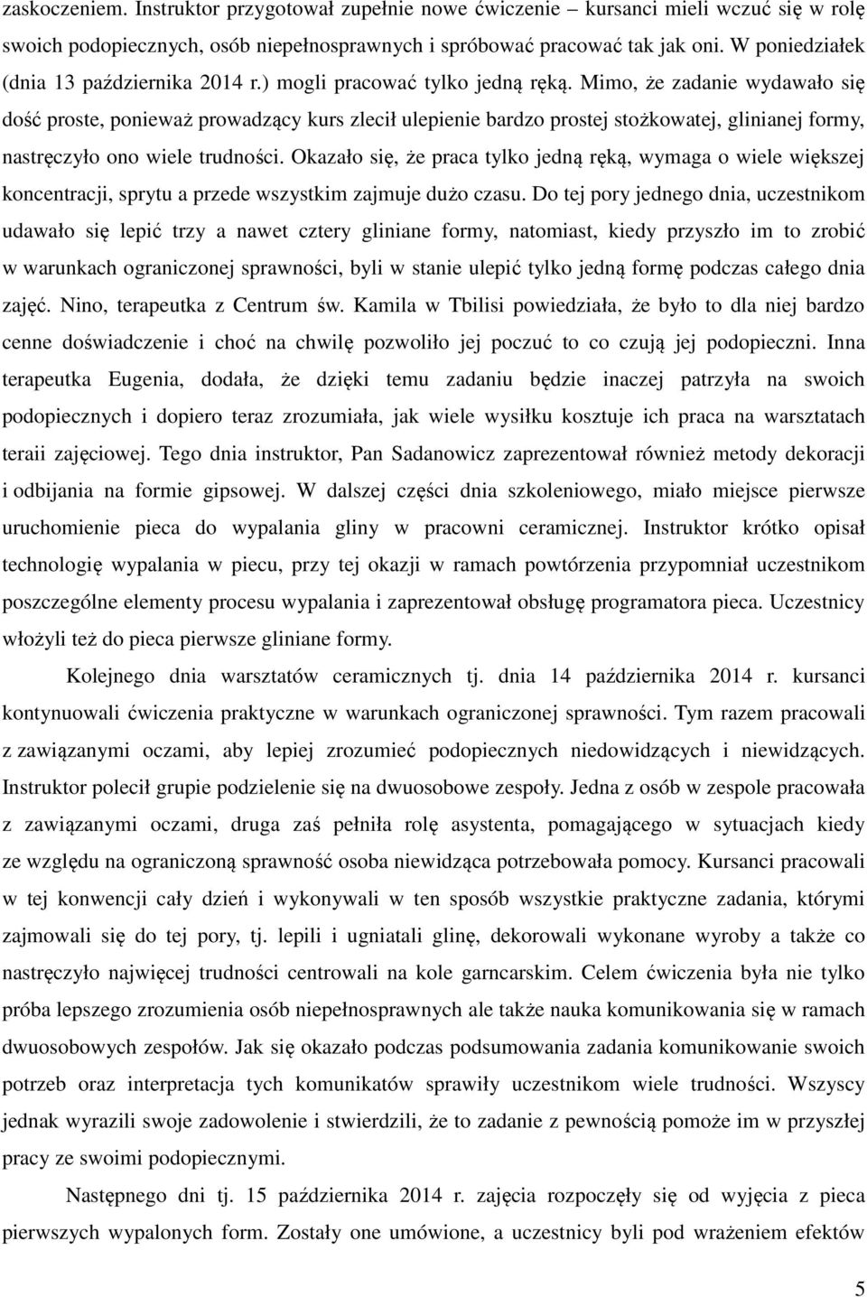 Mimo, że zadanie wydawało się dość proste, ponieważ prowadzący kurs zlecił ulepienie bardzo prostej stożkowatej, glinianej formy, nastręczyło ono wiele trudności.