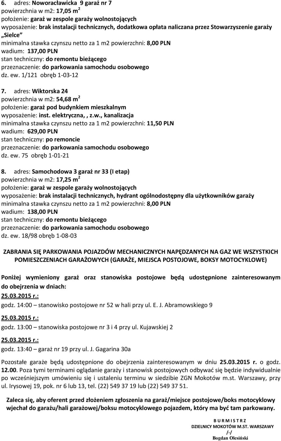 adres: Wiktorska 24 powierzchnia w m2: 54,68 m 2 położenie: garaż pod budynkiem mieszkalnym wyposażenie: inst. elektryczna,, z.w., kanalizacja minimalna stawka czynszu netto za 1 m2 powierzchni: 11,50 PLN wadium: 629,00 PLN stan techniczny: po remoncie dz.