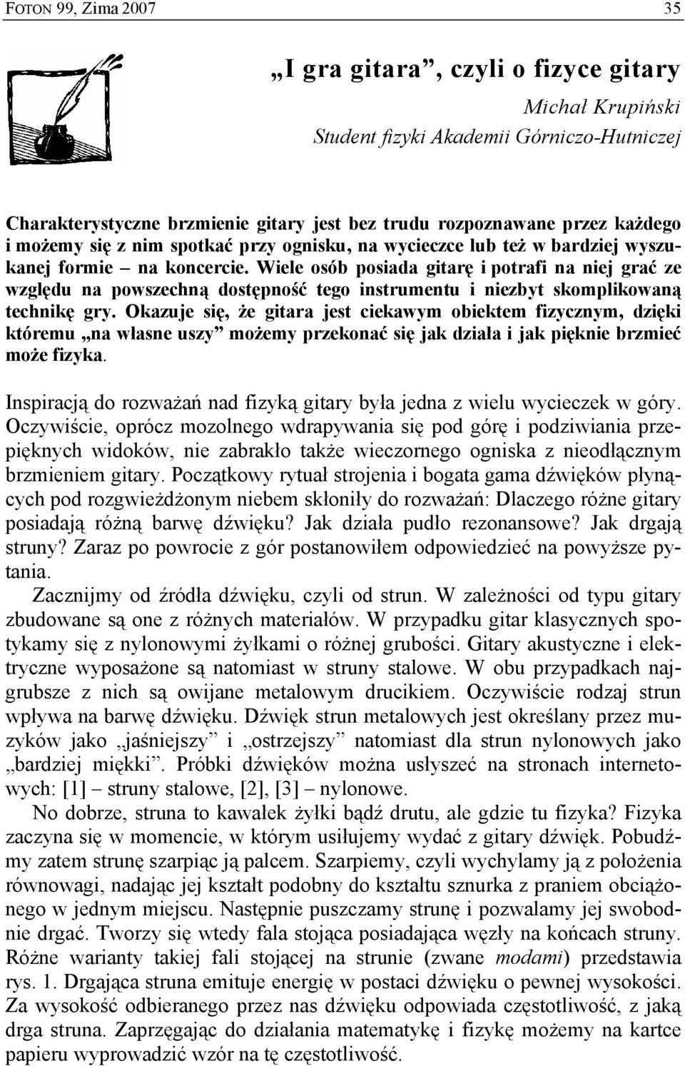 Wiele osób posiada gitarę i potrafi na niej grać ze względu na powszechną dostępność tego instrumentu i niezbyt skomplikowaną technikę gry.