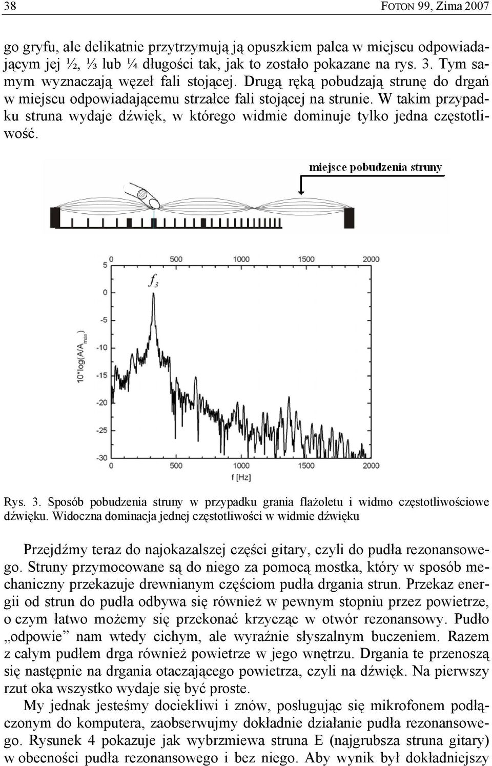 W takim przypadku struna wydaje dźwięk, w którego widmie dominuje tylko jedna częstotliwość. Rys. 3. Sposób pobudzenia struny w przypadku grania flażoletu i widmo częstotliwościowe dźwięku.