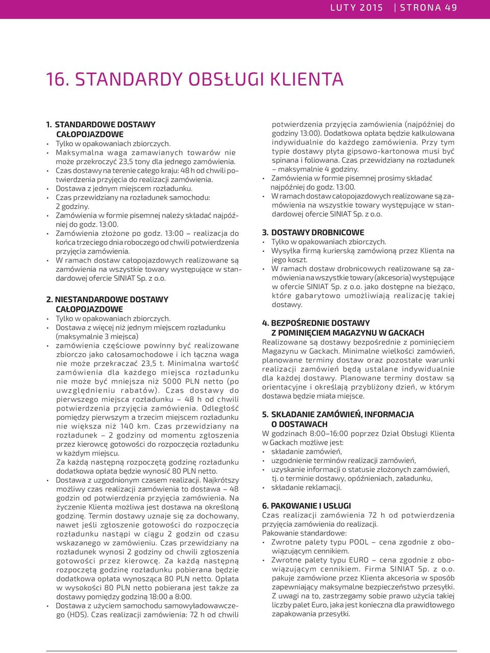 Dostawa z jednym miejscem rozładunku. Czas przewidziany na rozładunek samochodu: 2 godziny. Zamówienia w formie pisemnej należy składać najpóźniej do godz. 13:00. Zamówienia złożone po godz.