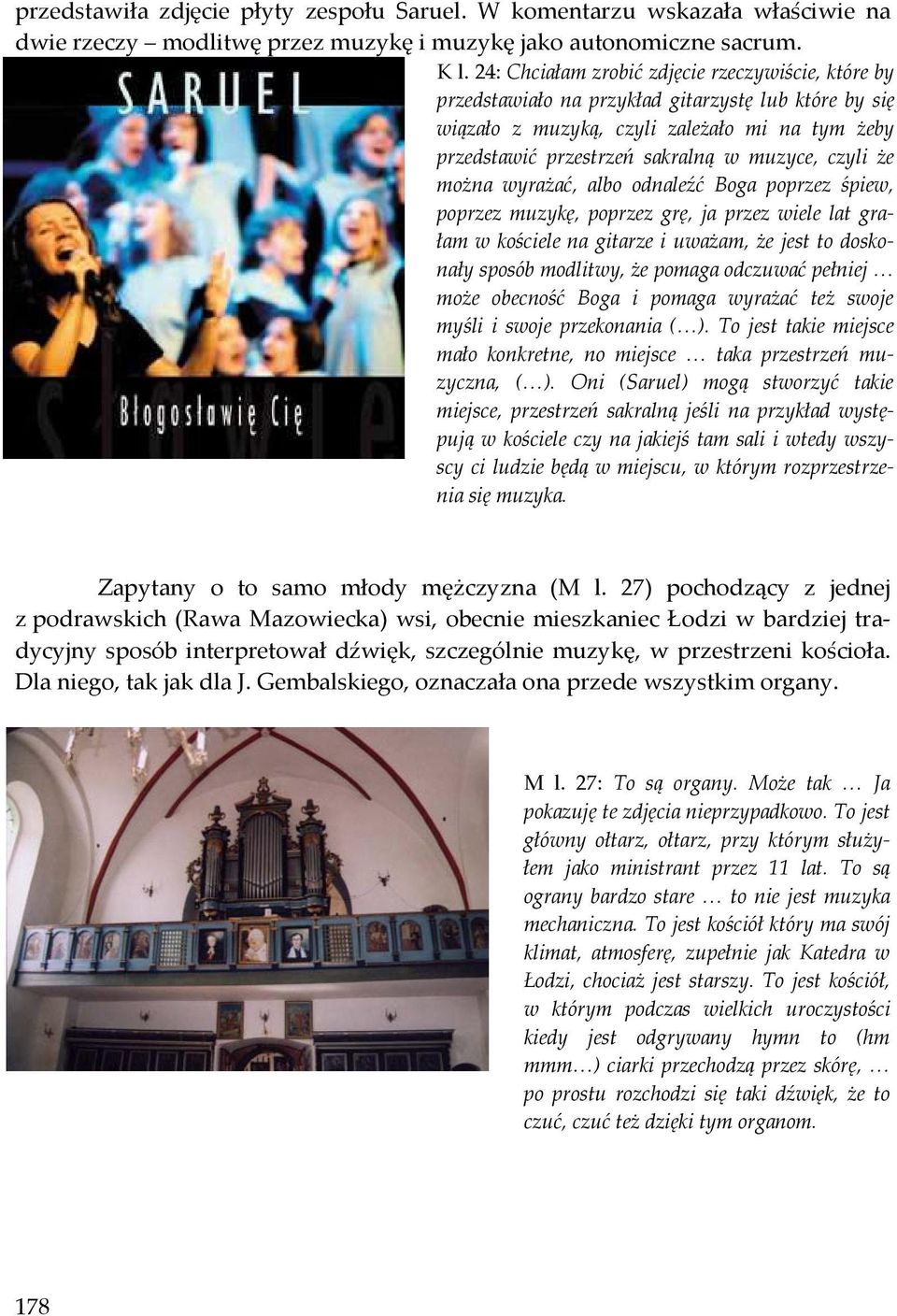czyli że można wyrażać, albo odnaleźć Boga poprzez śpiew, poprzez muzykę, poprzez grę, ja przez wiele lat grałam w kościele na gitarze i uważam, że jest to doskonały sposób modlitwy, że pomaga