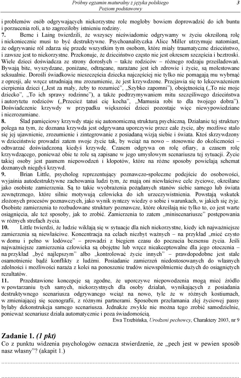 Psychoanalityczka Alice Miller utrzymuje natomiast, że odgrywanie ról zdarza się przede wszystkim tym osobom, które miały traumatyczne dzieciństwo, i zawsze jest to niekorzystne.