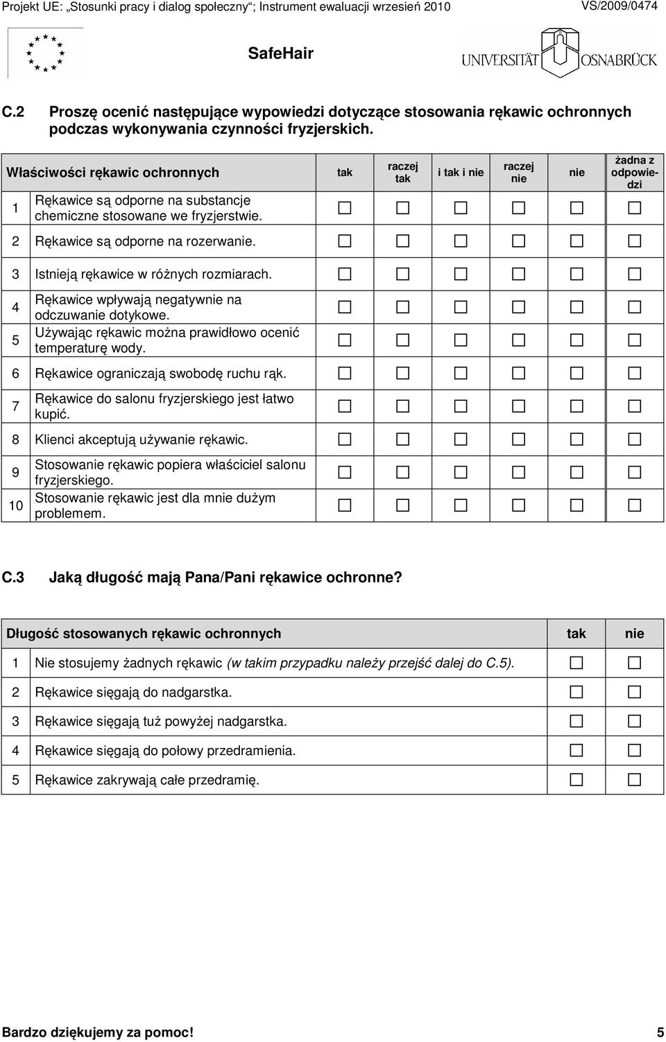 tak raczej tak i tak i nie raczej nie nie żadna z odpowiedzi 2 Rękawice są odporne na rozerwanie. 3 Istnieją rękawice w różnych rozmiarach. 4 5 Rękawice wpływają negatywnie na odczuwanie dotykowe.