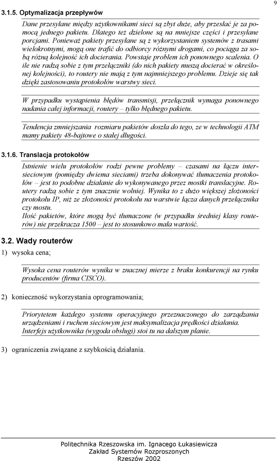 Powstaje problem ich ponownego scalenia. O ile nie radzą sobie z tym przełączniki (do nich pakiety muszą docierać w określonej kolejności), to routery nie mają z tym najmniejszego problemu.