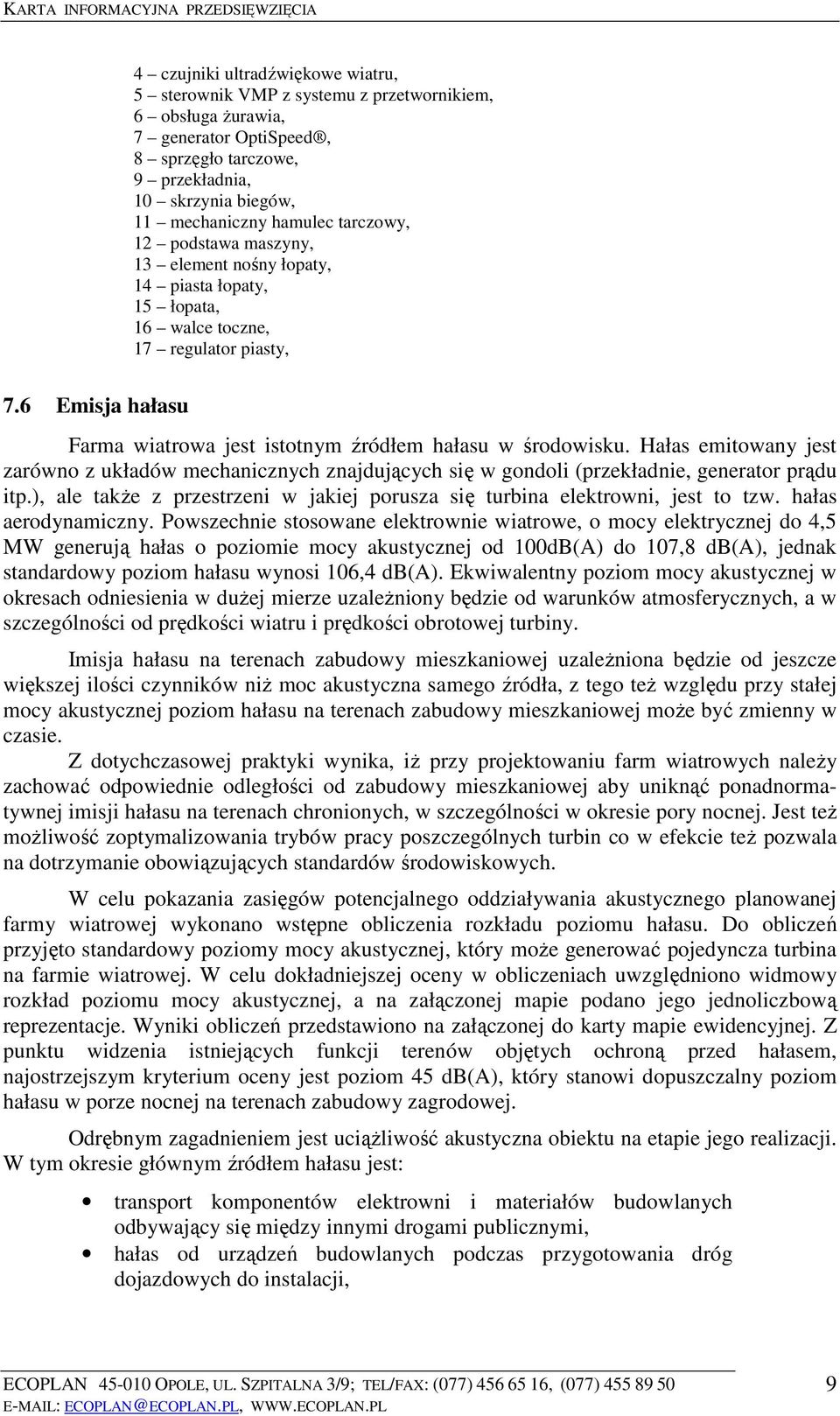 Hałas emitowany jest zarówno z układów mechanicznych znajdujących się w gondoli (przekładnie, generator prądu itp.), ale także z przestrzeni w jakiej porusza się turbina elektrowni, jest to tzw.