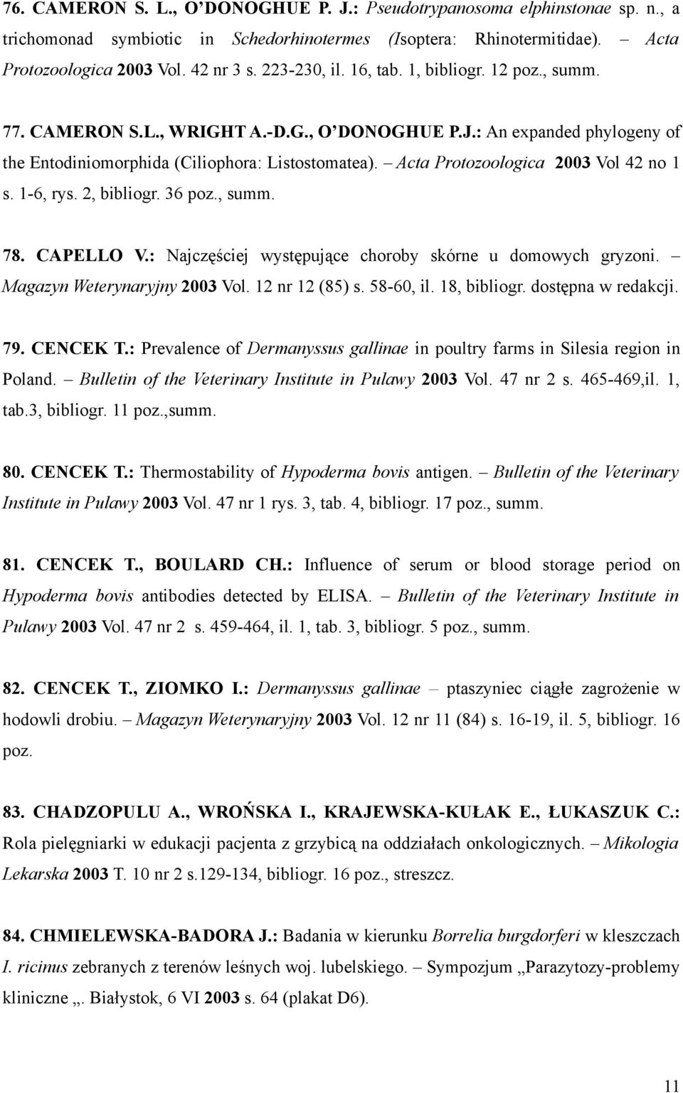 Acta Protozoologica 2003 Vol 42 no 1 s. 1-6, rys. 2, bibliogr. 36 poz., summ. 78. CAPELLO V.: Najczęściej występujące choroby skórne u domowych gryzoni. Magazyn Weterynaryjny 2003 Vol.