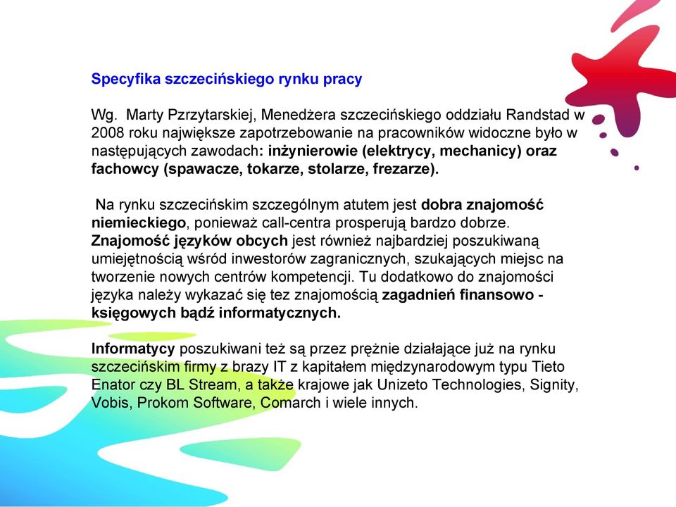 fachowcy (spawacze, tokarze, stolarze, frezarze). Na rynku szczecińskim szczególnym atutem jest dobra znajomość niemieckiego, ponieważ call-centra prosperują bardzo dobrze.