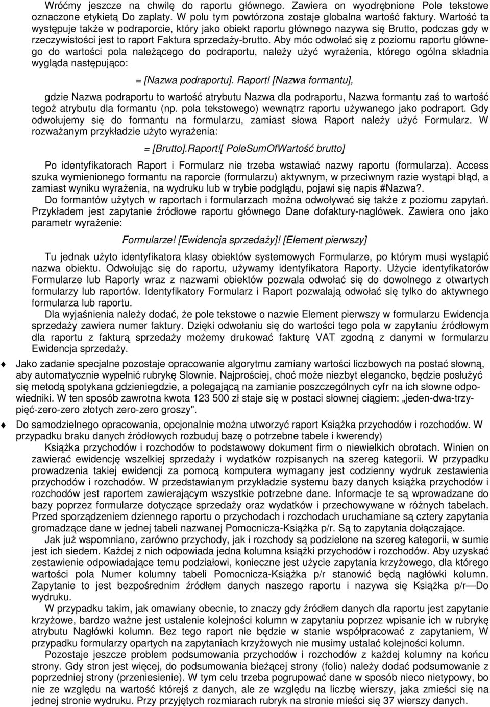 Aby móc odwołać się z poziomu raportu głównego do wartości pola należącego do podraportu, należy użyć wyrażenia, którego ogólna składnia wygląda następująco: = [Nazwa podraportu]. Raport!