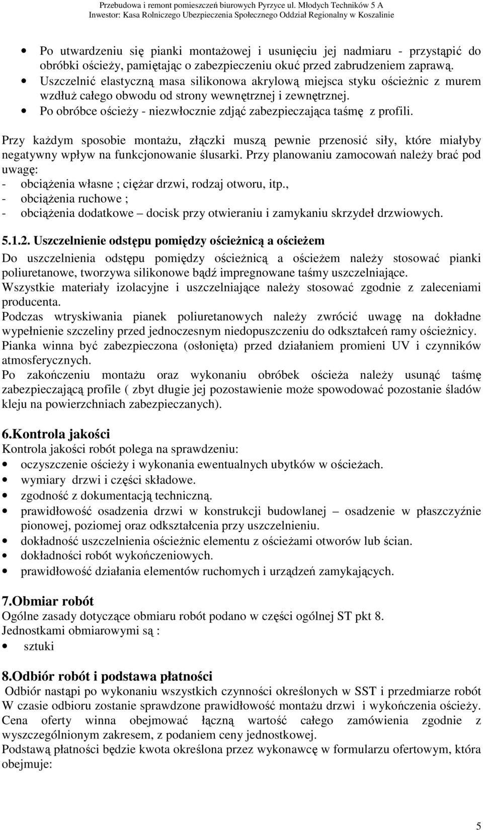 Po obróbce ościeży - niezwłocznie zdjąć zabezpieczająca taśmę z profili. Przy każdym sposobie montażu, złączki muszą pewnie przenosić siły, które miałyby negatywny wpływ na funkcjonowanie ślusarki.