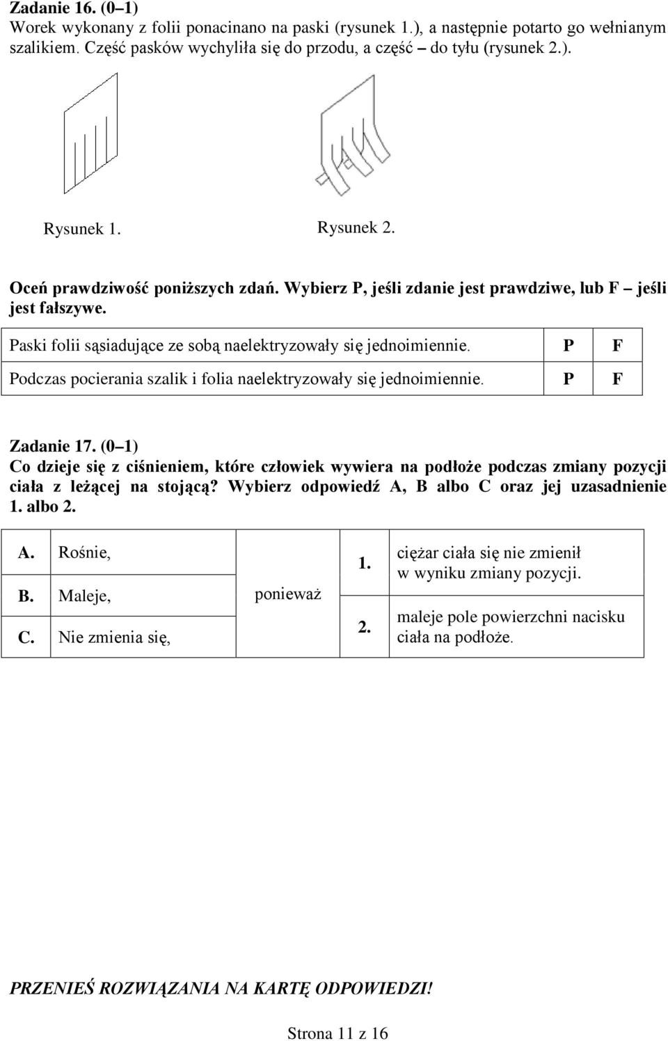 odczas pocierania szalik i folia naelektryzowały się jednoimiennie. Zadanie 17. (0 1) Co dzieje się z ciśnieniem, które człowiek wywiera na podłoże podczas zmiany pozycji ciała z leżącej na stojącą?